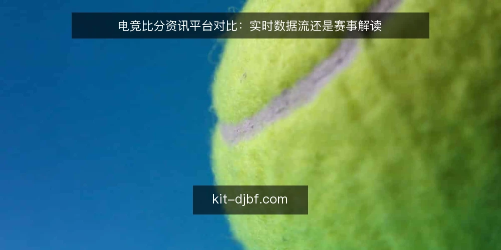 电竞比分资讯平台对比：实时数据流还是赛事解读 — 决策标准：先看你要解决什么问题 配图