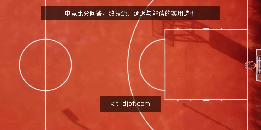 电竞比分问答：数据源、延迟与解读的实用选型 — 电竞比分从哪里获取最可靠？ 配图