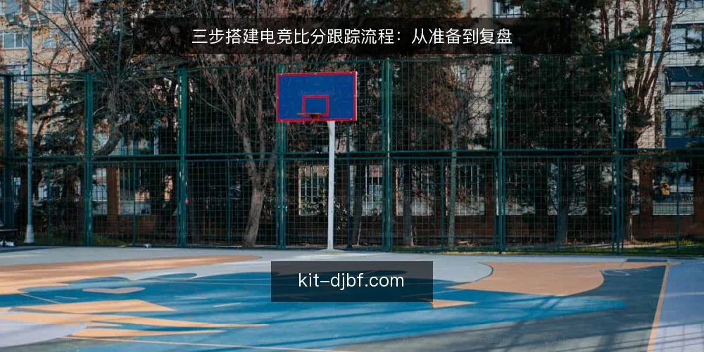 三步搭建电竞比分跟踪流程:从准备到复盘 — 赛前准备:明确数据源与工具 配图