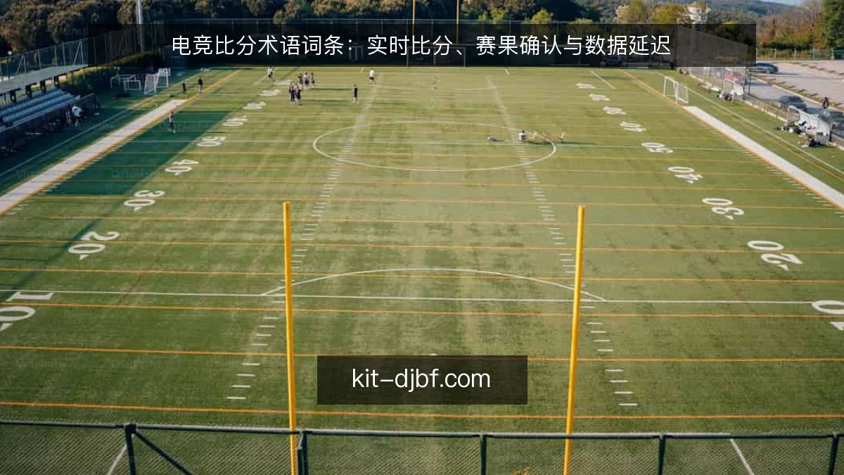 电竞比分术语词条：实时比分、赛果确认与数据延迟