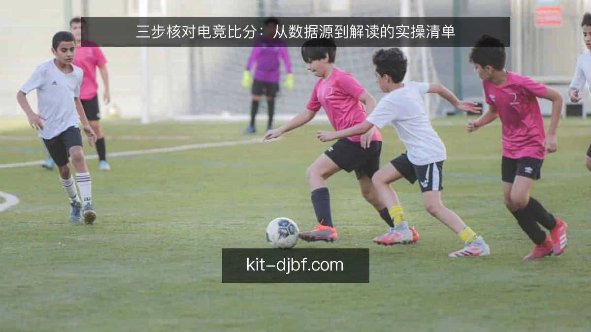 三步核对电竞比分：从数据源到解读的实操清单