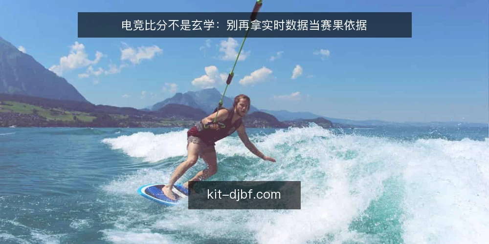 电竞比分不是玄学：别再拿实时数据当赛果依据 — 先摆正立场：电竞比分是过程参考，不是结论本身 配图