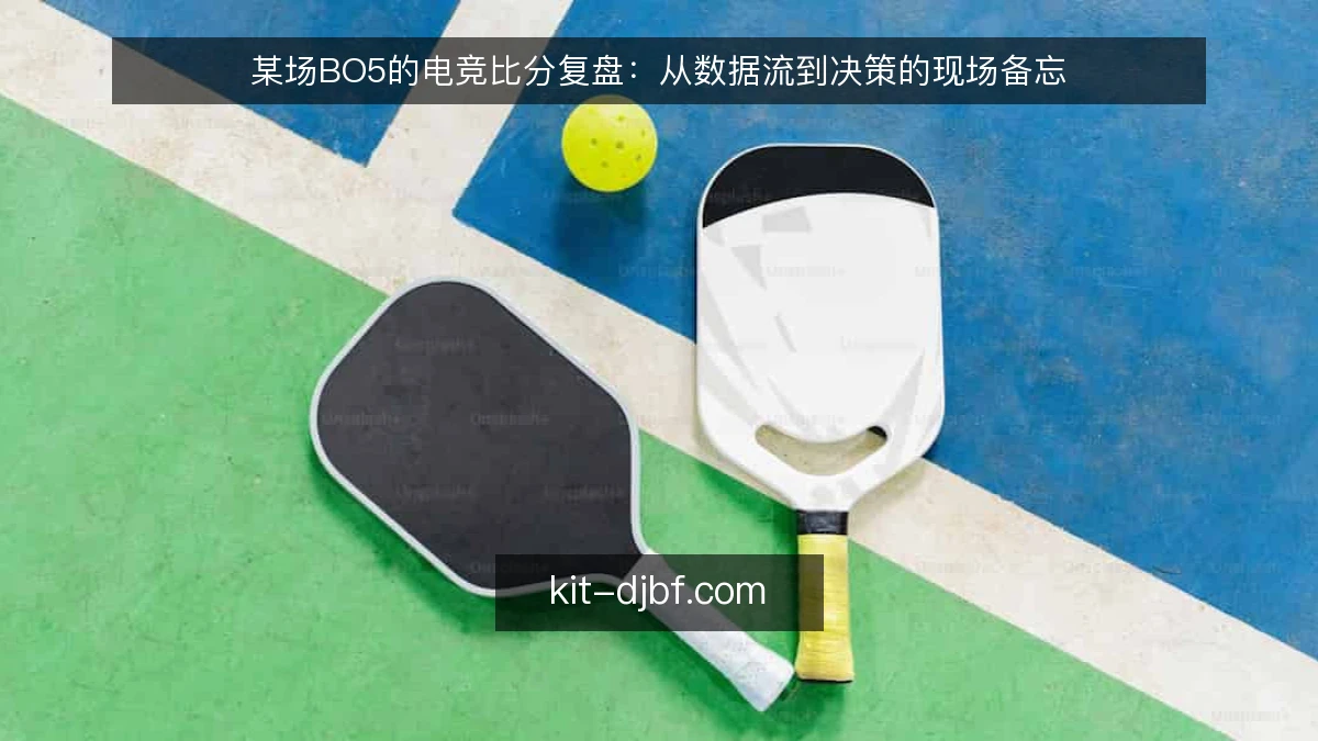 某场BO5的电竞比分复盘：从数据流到决策的现场备忘