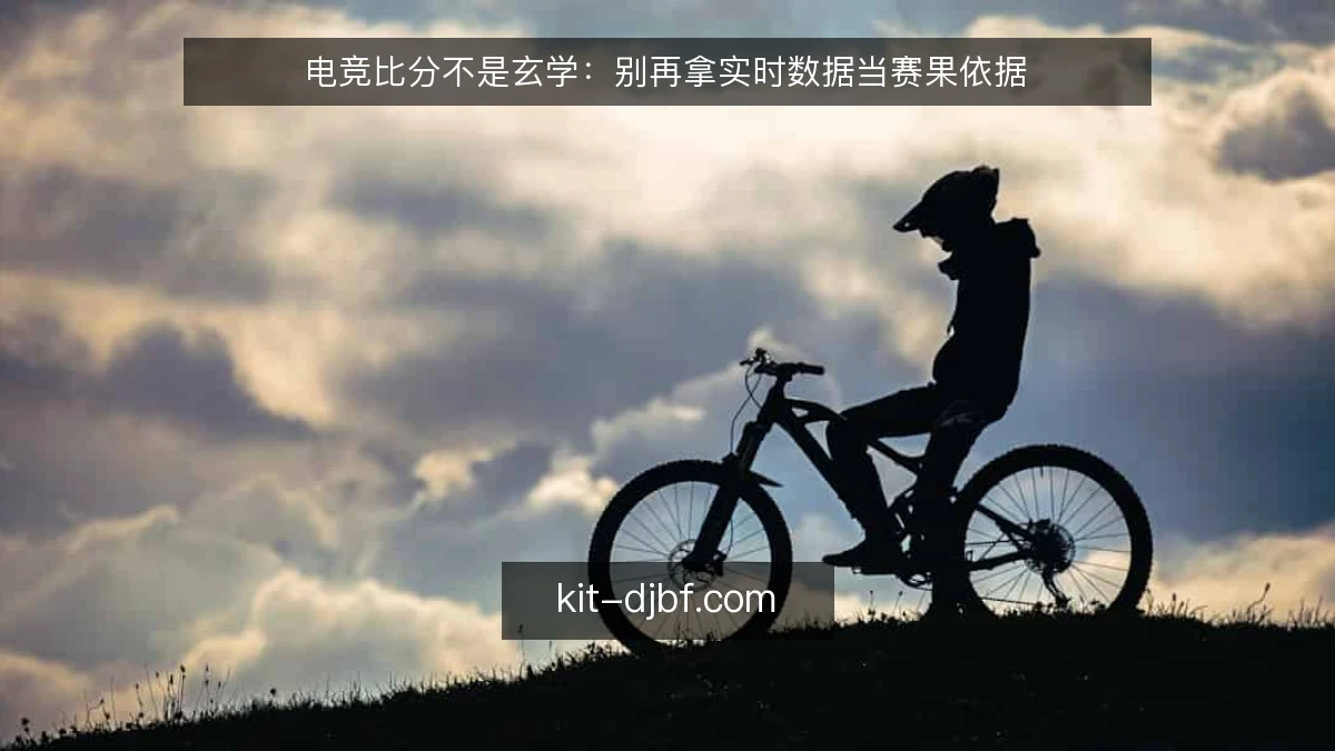 电竞比分不是玄学：别再拿实时数据当赛果依据