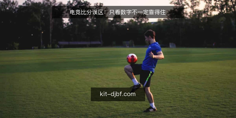 电竞比分误区:只看数字不一定靠得住 — 一线信号:哪些比分变化值得停下来看 配图