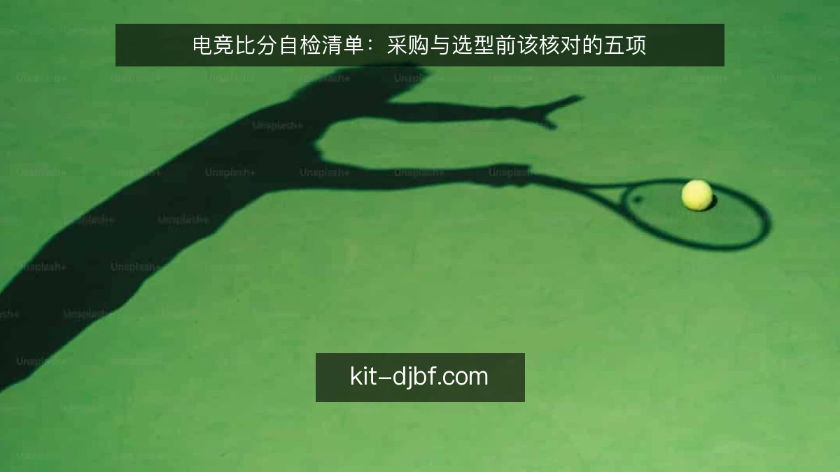 电竞比分自检清单:采购与选型前该核对的五项