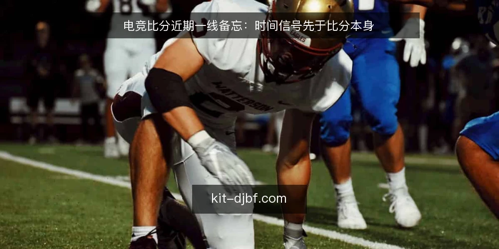 电竞比分近期一线备忘：时间信号先于比分本身 — 当前值得盯的时间信号 配图