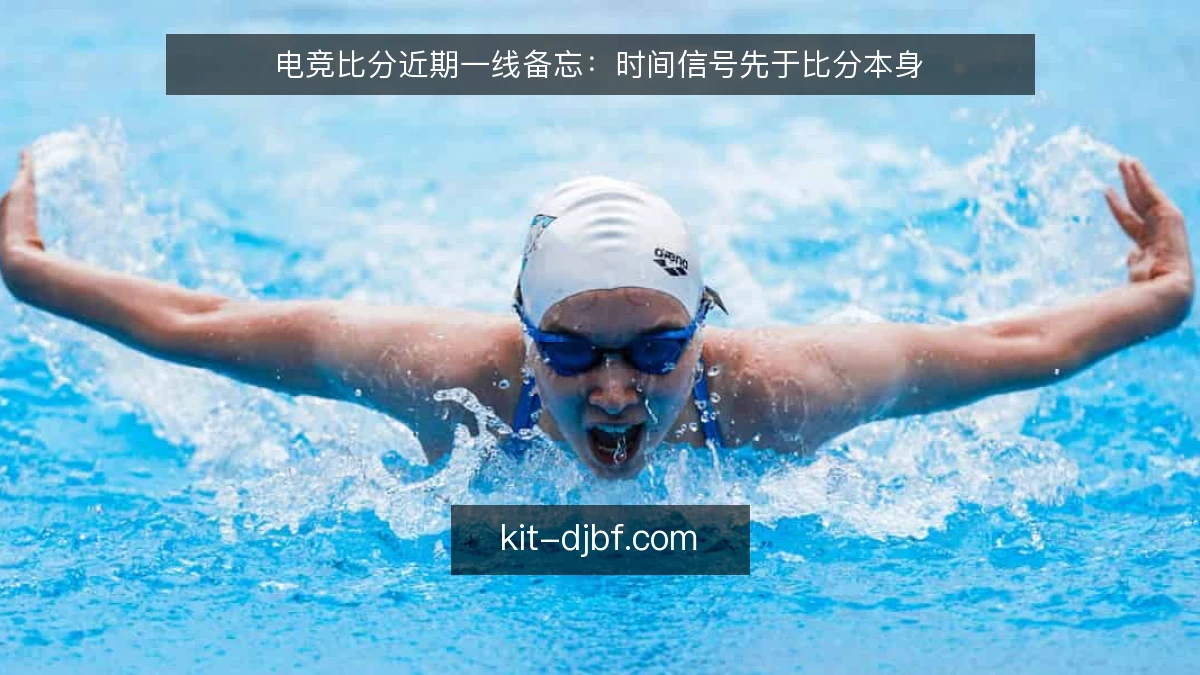 电竞比分近期一线备忘：时间信号先于比分本身