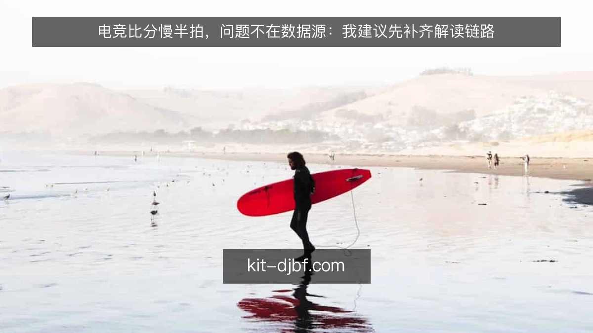 电竞比分慢半拍，问题不在数据源：我建议先补齐解读链路