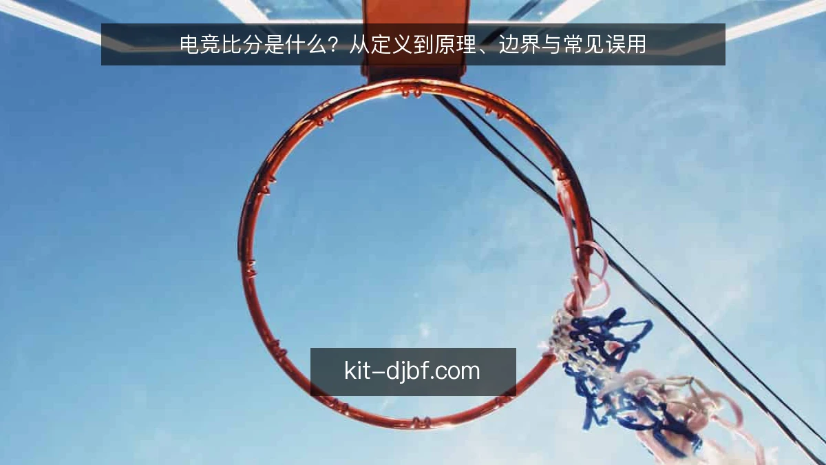 电竞比分是什么？从定义到原理、边界与常见误用