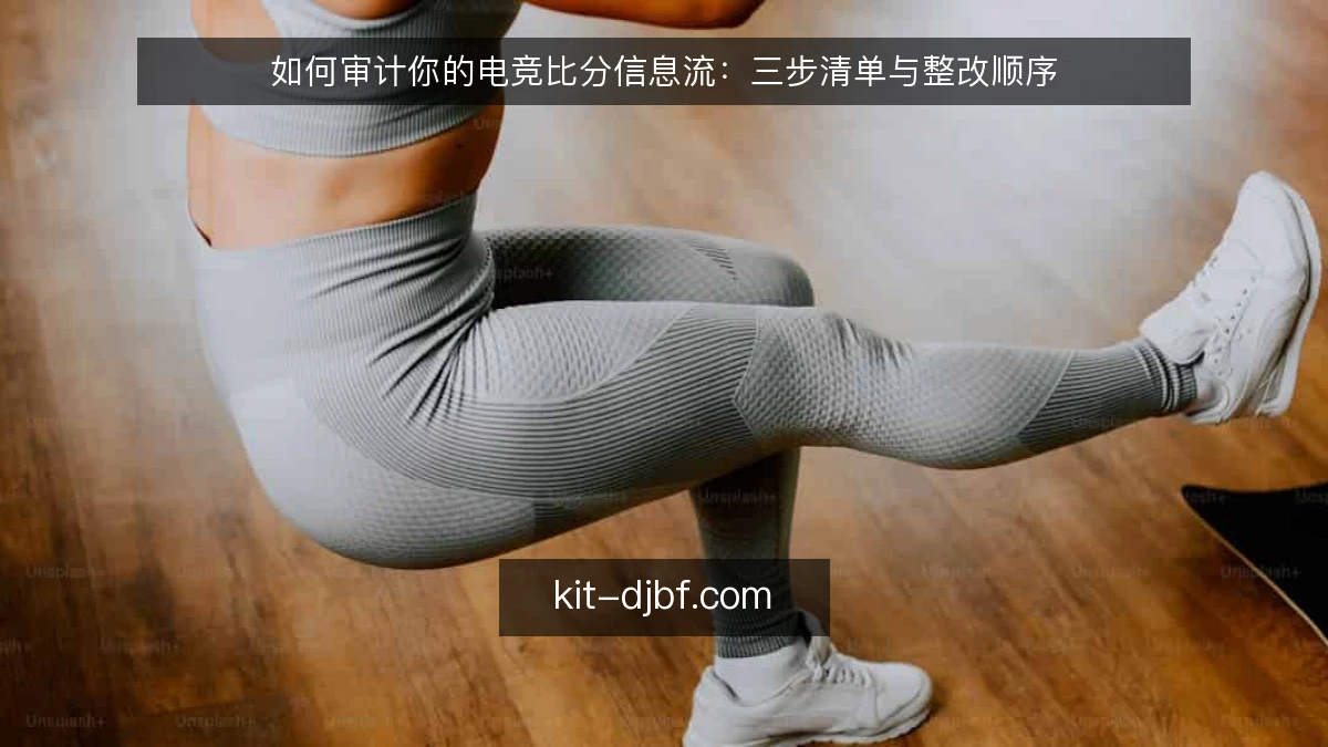 如何审计你的电竞比分信息流：三步清单与整改顺序